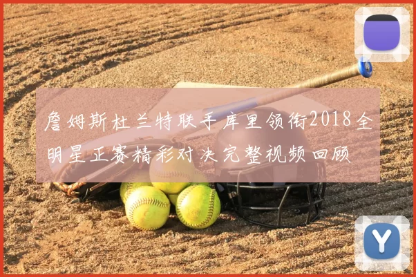 詹姆斯杜兰特联手库里领衔2018全明星正赛精彩对决完整视频回顾