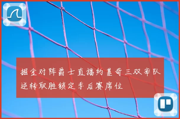 掘金对阵爵士直播约基奇三双率队逆转取胜锁定季后赛席位