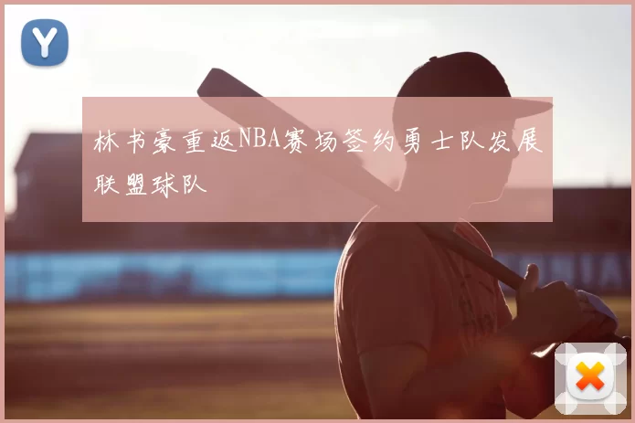 林书豪重返NBA赛场签约勇士队发展联盟球队