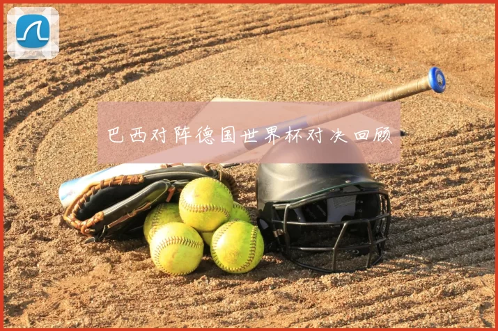 巴西对阵德国世界杯对决回顾