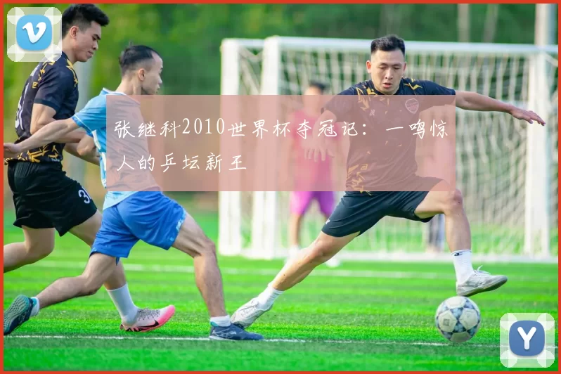 张继科2010世界杯夺冠记：一鸣惊人的乒坛新王