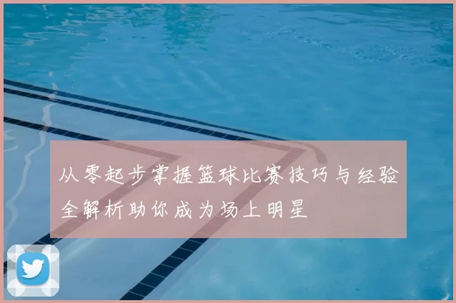 从零起步掌握篮球比赛技巧与经验全解析助你成为场上明星