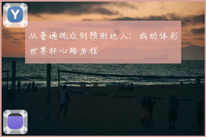 从普通观众到预测达人:我的体彩世界杯心路历程