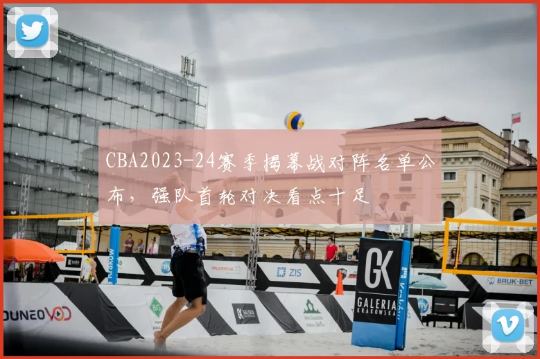 CBA2023-24赛季揭幕战对阵名单公布，强队首轮对决看点十足