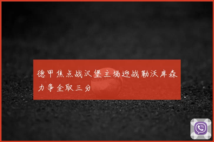 德甲焦点战汉堡主场迎战勒沃库森力争全取三分