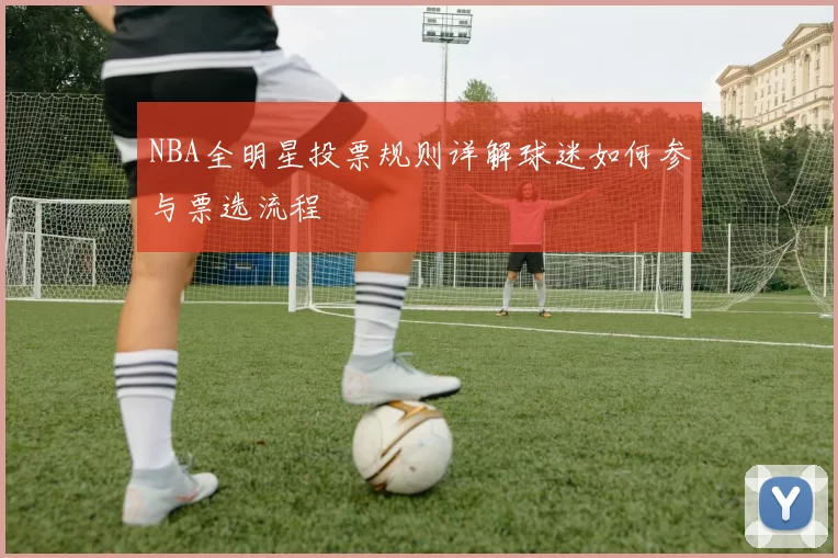 NBA全明星投票规则详解球迷如何参与票选流程