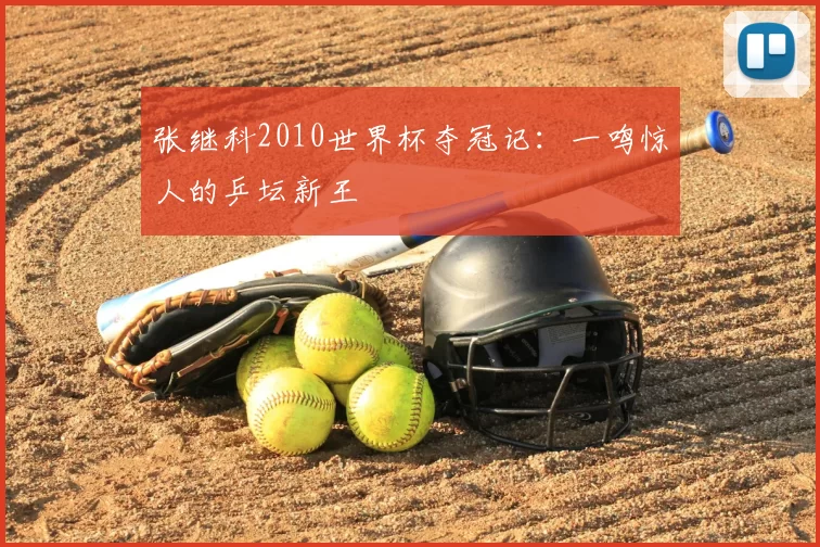 张继科2010世界杯夺冠记:一鸣惊人的乒坛新王