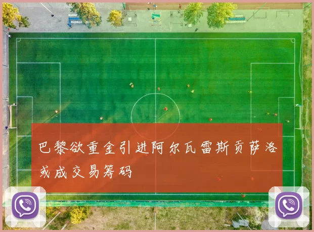 巴黎欲重金引进阿尔瓦雷斯贡萨洛或成交易筹码