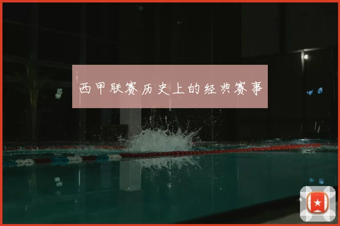 西甲联赛历史上的经典赛事