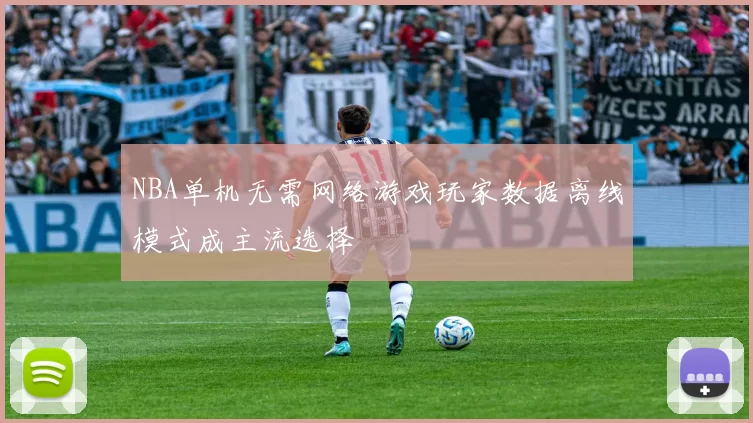 NBA单机无需网络游戏玩家数据离线模式成主流选择