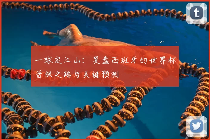 一球定江山：复盘西班牙的世界杯晋级之路与关键预测