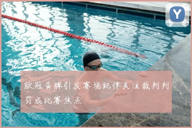 欧冠黄牌引发赛场纪律关注裁判判罚成比赛焦点