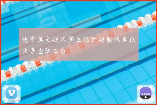 德甲焦点战汉堡主场迎战勒沃库森力争全取三分