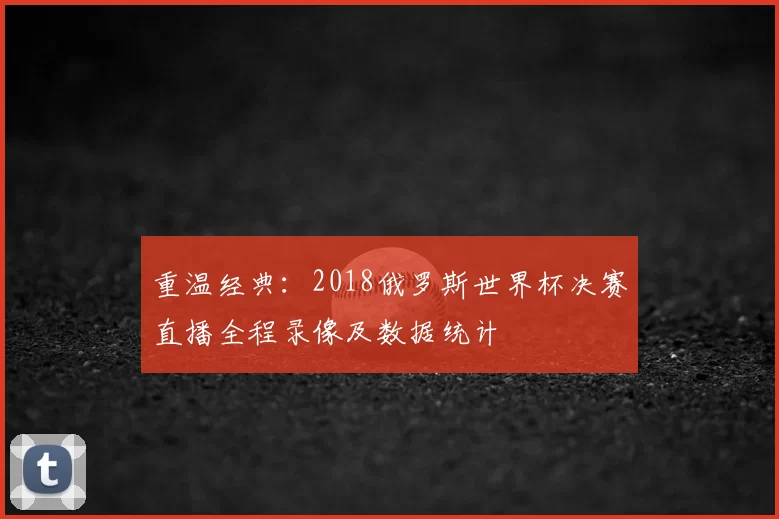 重温经典：2018俄罗斯世界杯决赛直播全程录像及数据统计
