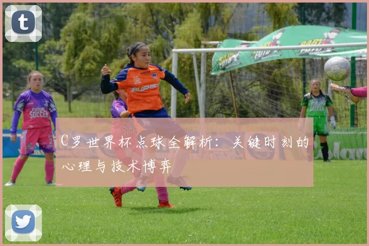 C罗世界杯点球全解析：关键时刻的心理与技术博弈