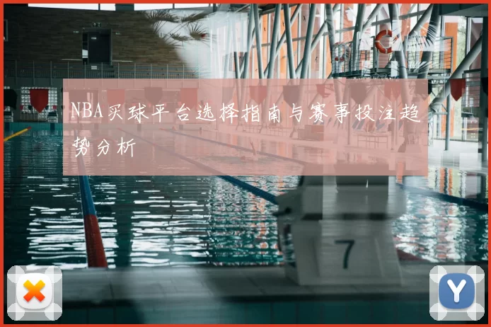 NBA买球平台选择指南与赛事投注趋势分析