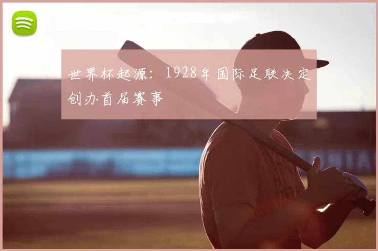 世界杯起源:1928年国际足联决定创办首届赛事