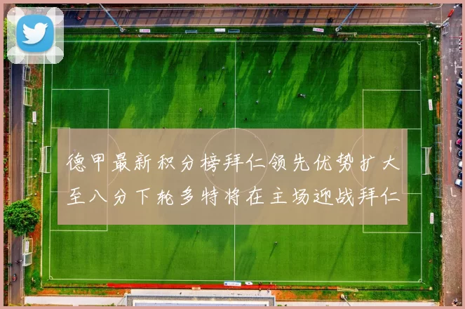德甲最新积分榜拜仁领先优势扩大至八分下轮多特将在主场迎战拜仁