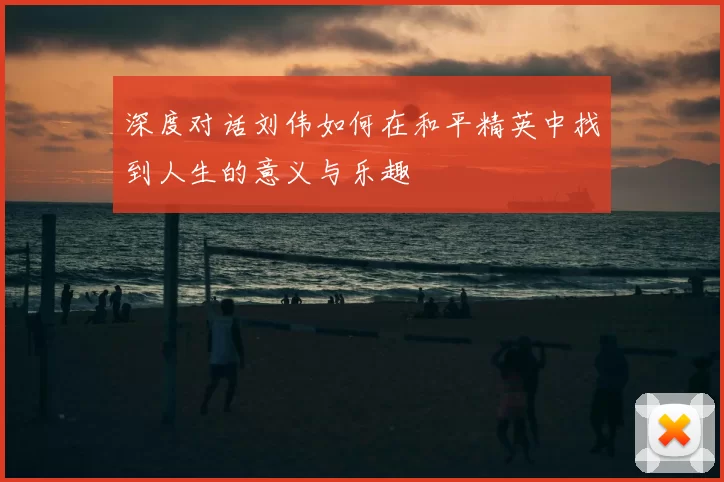 深度对话刘伟如何在和平精英中找到人生的意义与乐趣