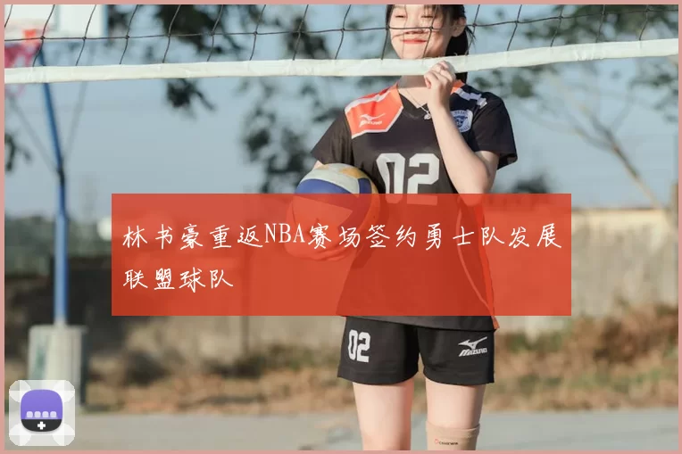 林书豪重返NBA赛场签约勇士队发展联盟球队