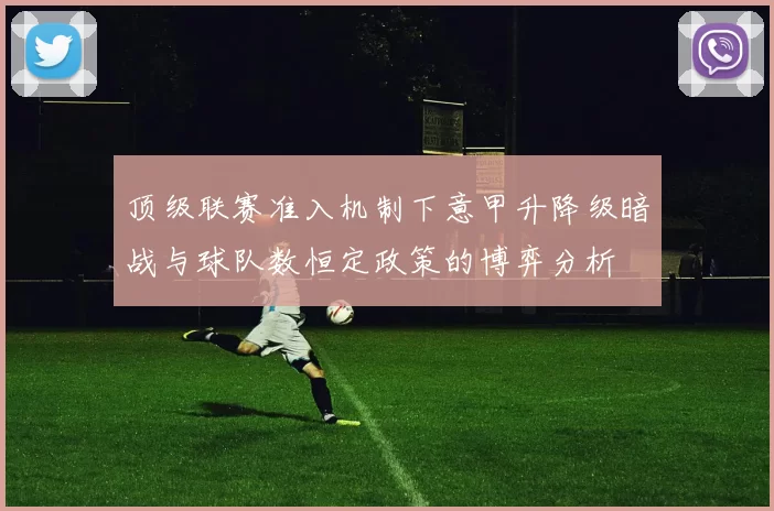 顶级联赛准入机制下意甲升降级暗战与球队数恒定政策的博弈分析