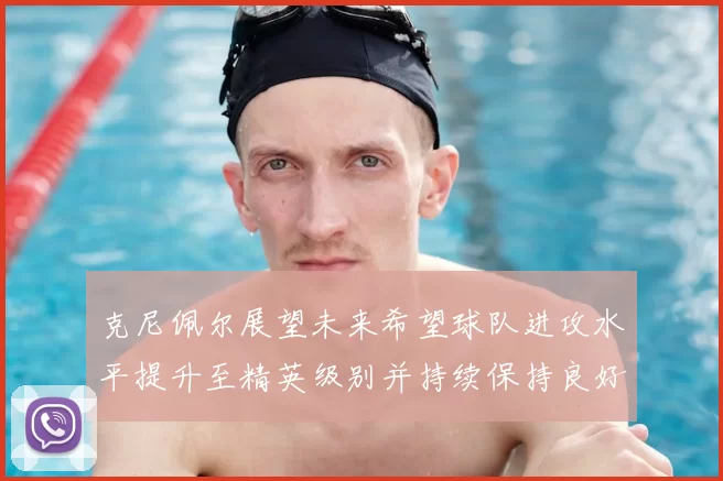 克尼佩尔展望未来希望球队进攻水平提升至精英级别并持续保持良好状态