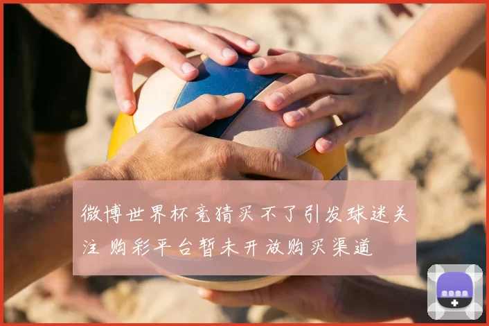 微博世界杯竞猜买不了引发球迷关注 购彩平台暂未开放购买渠道