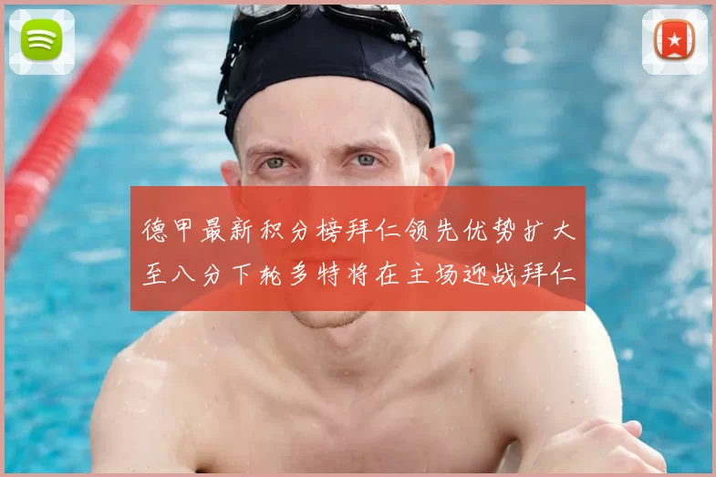 德甲最新积分榜拜仁领先优势扩大至八分下轮多特将在主场迎战拜仁