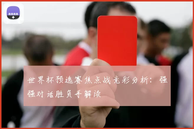 世界杯预选赛焦点战竞彩分析：强强对话胜负手解读