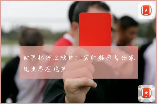 世界杯押注软件：实时赔率与独家优惠尽在这里