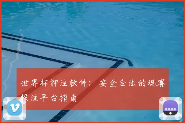 世界杯押注软件：安全合法的观赛投注平台指南