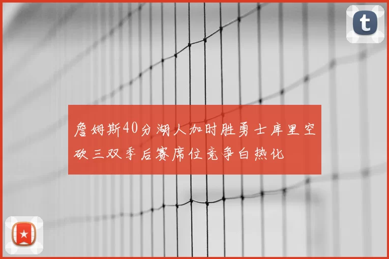 詹姆斯40分湖人加时胜勇士库里空砍三双季后赛席位竞争白热化
