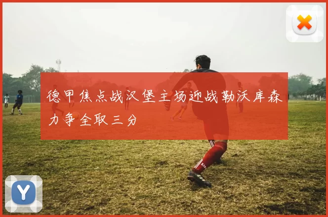 德甲焦点战汉堡主场迎战勒沃库森力争全取三分