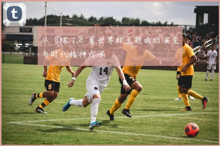 从《瑞丁》看世界杯主题曲的演变与时代精神内涵
