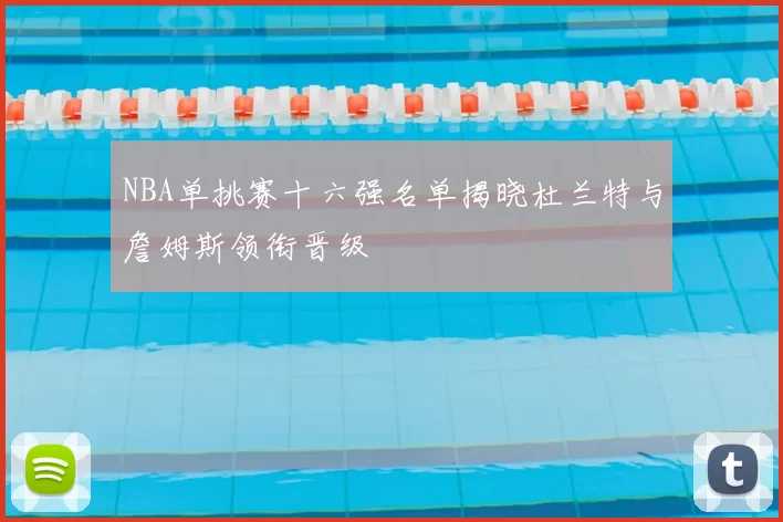 NBA单挑赛十六强名单揭晓杜兰特与詹姆斯领衔晋级