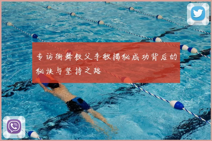 专访街舞教父李敏揭秘成功背后的秘诀与坚持之路