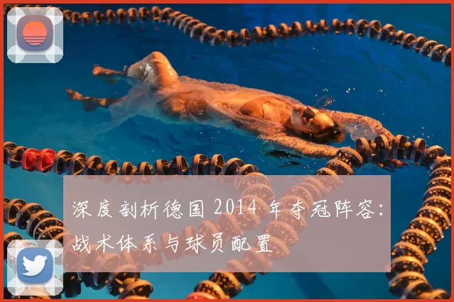 深度剖析德国 2014 年夺冠阵容:战术体系与球员配置