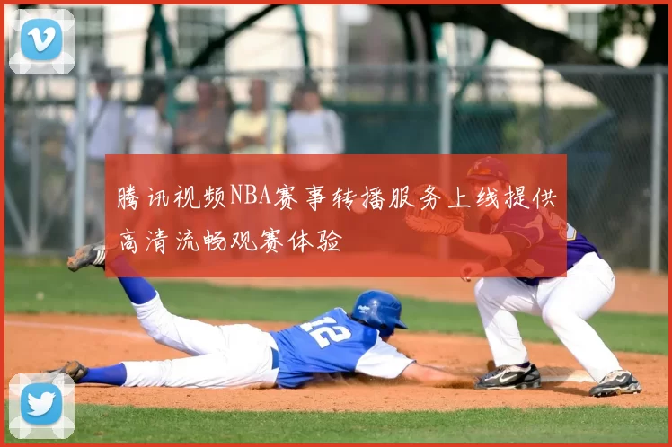 腾讯视频NBA赛事转播服务上线提供高清流畅观赛体验