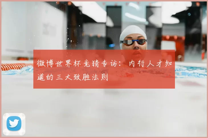微博世界杯竞猜专访：内行人才知道的三大致胜法则