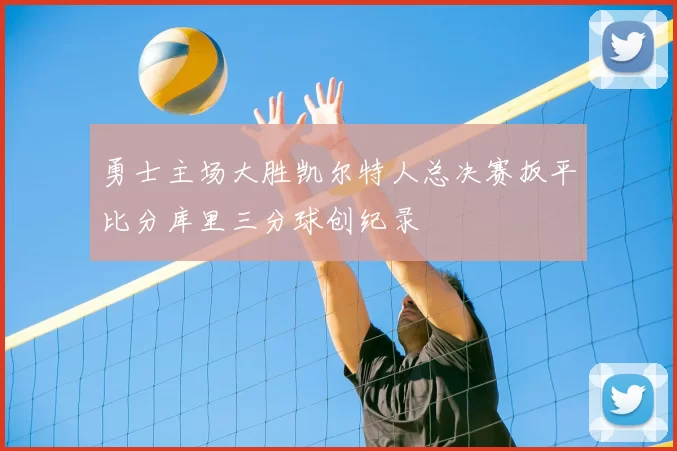 勇士主场大胜凯尔特人总决赛扳平比分库里三分球创纪录