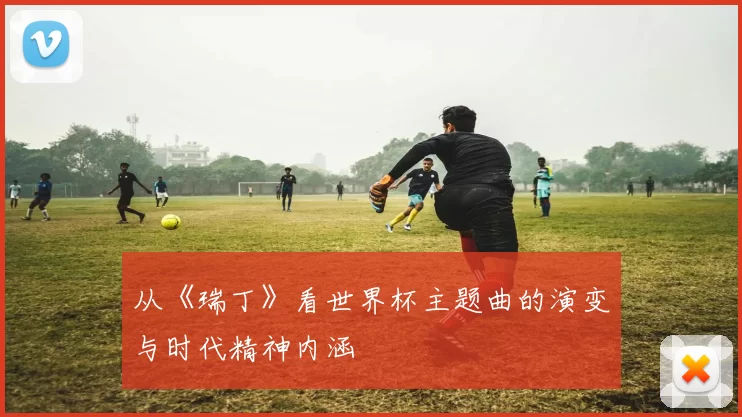从《瑞丁》看世界杯主题曲的演变与时代精神内涵