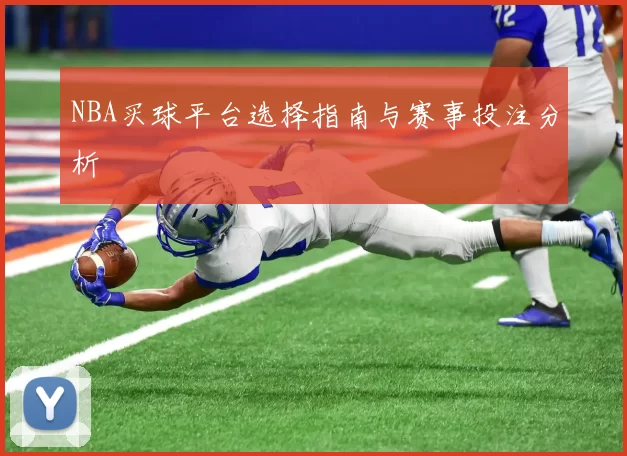 NBA买球平台选择指南与赛事投注分析