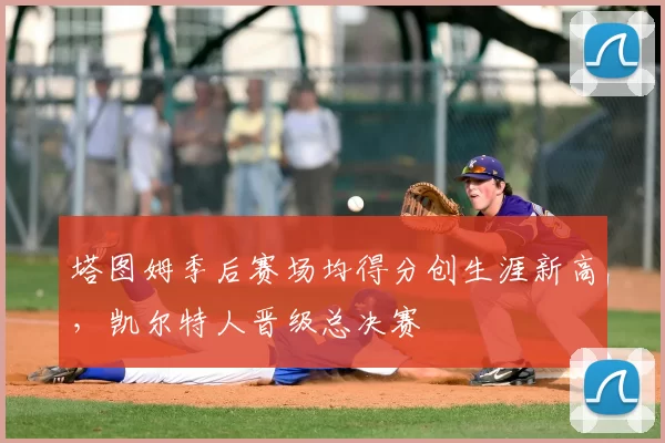 塔图姆季后赛场均得分创生涯新高，凯尔特人晋级总决赛