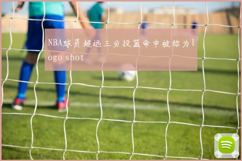 NBA球员超远三分投篮命中被称为logo shot