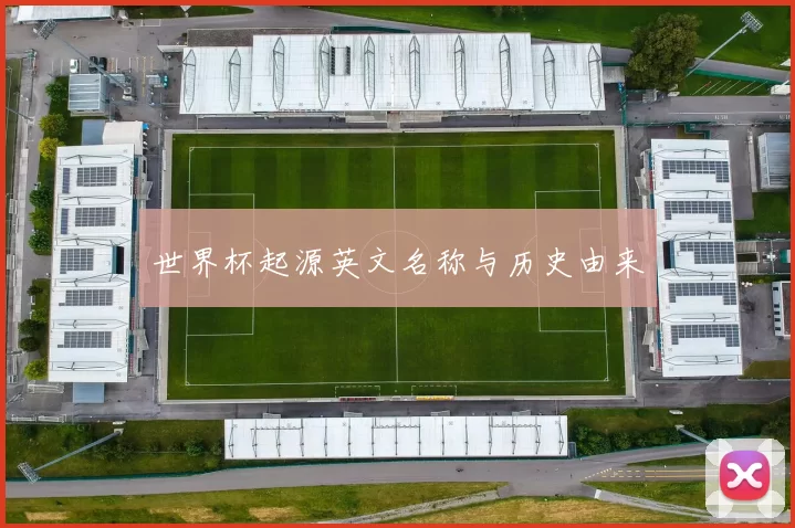 世界杯起源英文名称与历史由来