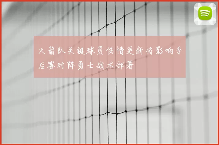 火箭队关键球员伤情更新将影响季后赛对阵勇士战术部署